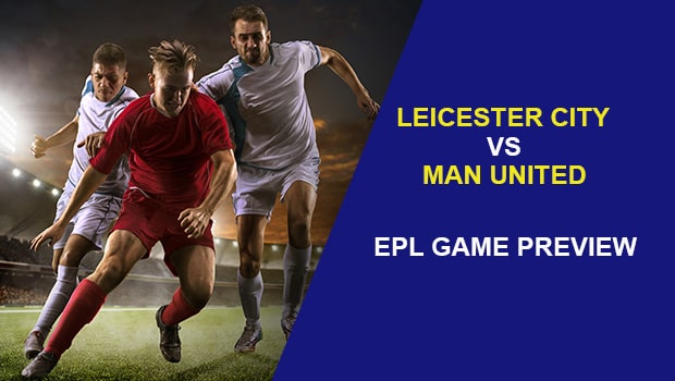 LEICESTER CITY VS. MAN UNITED: EPL GAME PREVIEW